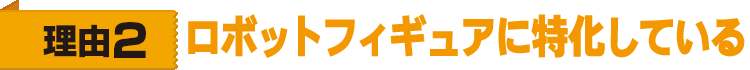 理由2　ロボットフィギュアに特化している