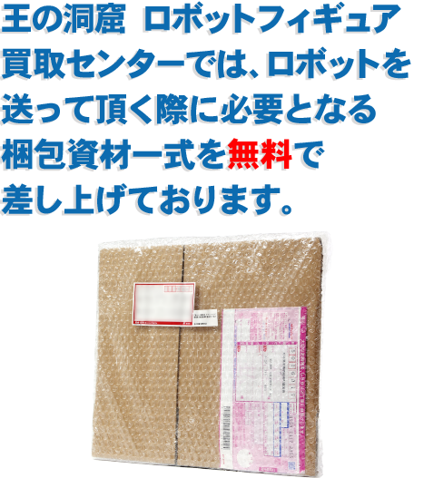 王の洞窟 ロボットフィギュア買取センターでは、ロボットを送って頂く際に必要となる梱包資材一式を無料で差し上げております。