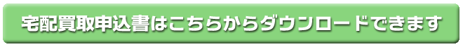 宅配買取申込書はこちらからダウンロードできます