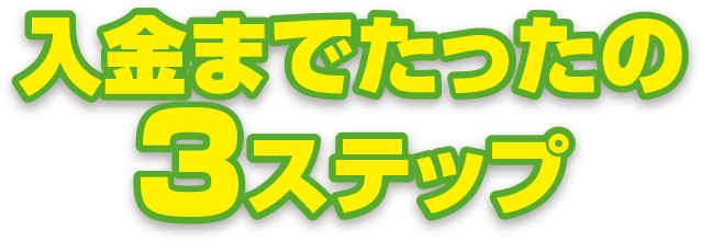 入金までたったの3ステップ