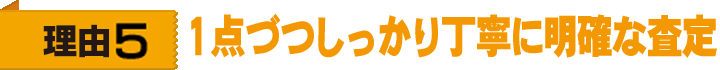 理由5 1点づつしっかり丁寧に明確な査定