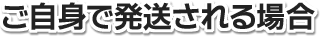 ご自身で発送される場合
