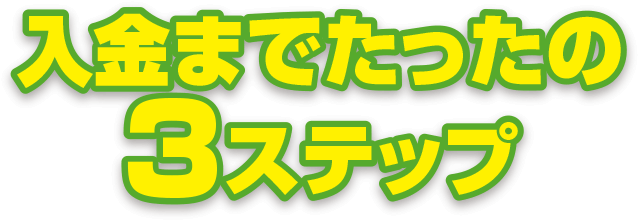 入金までたったの3ステップ