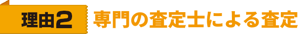 理由2　専門の査定士による査定